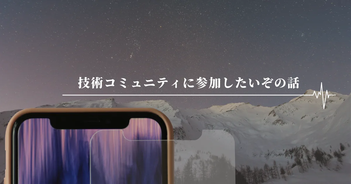 技術コミュニティに参加したいぞの話。