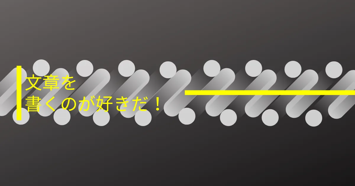 僕は文章を書くことが本質的に好きだ。