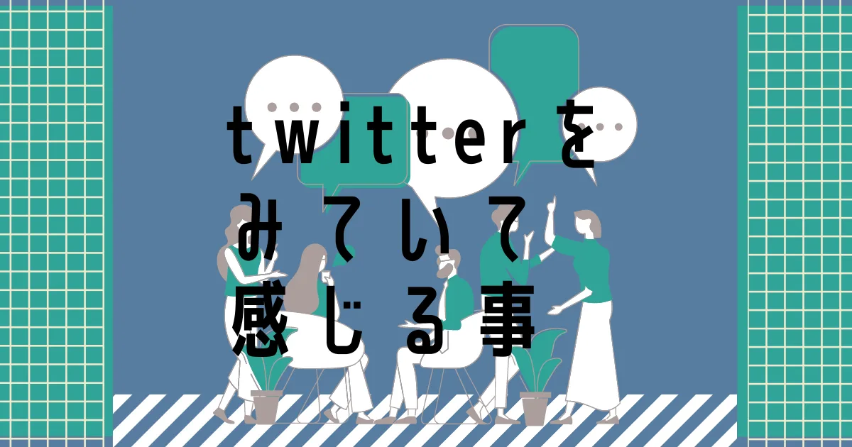 最近、twitterを観測していて思うこと。