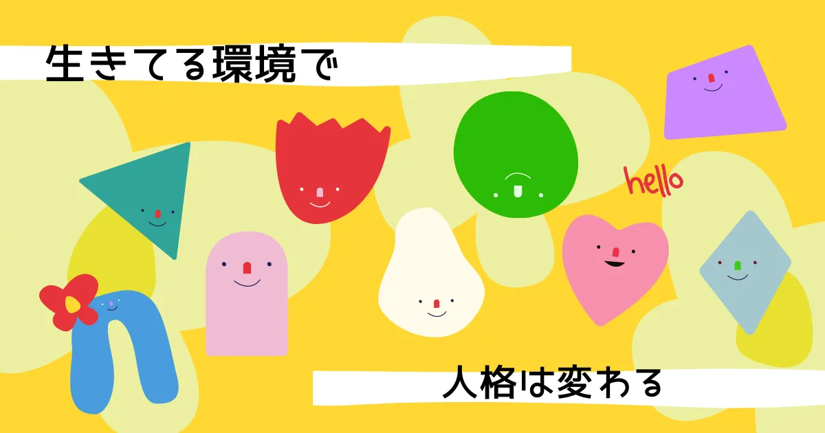 人間の性格は生きてる環境で変わる。