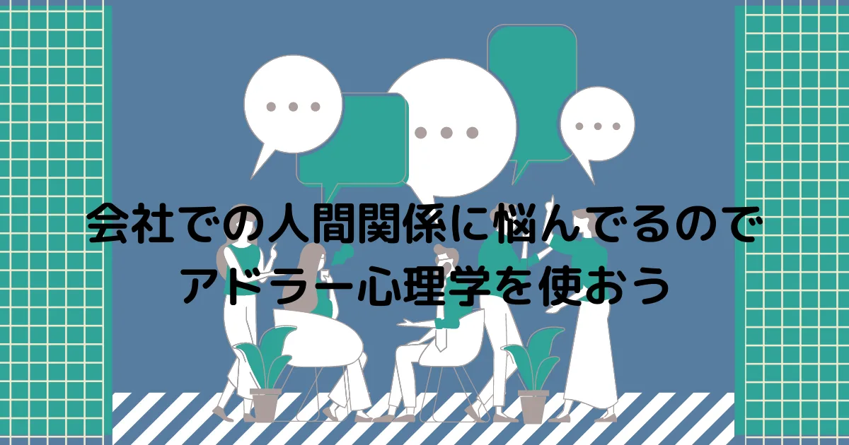会社での人間関係に悩んでるのでアドラー心理学の理論を使おう。