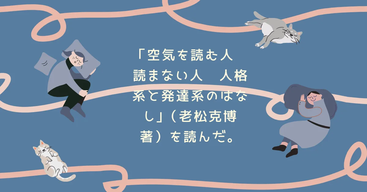 「空気を読む人　読まない人　人格系と発達系のはなし｣（老松克博著）を読んだ。