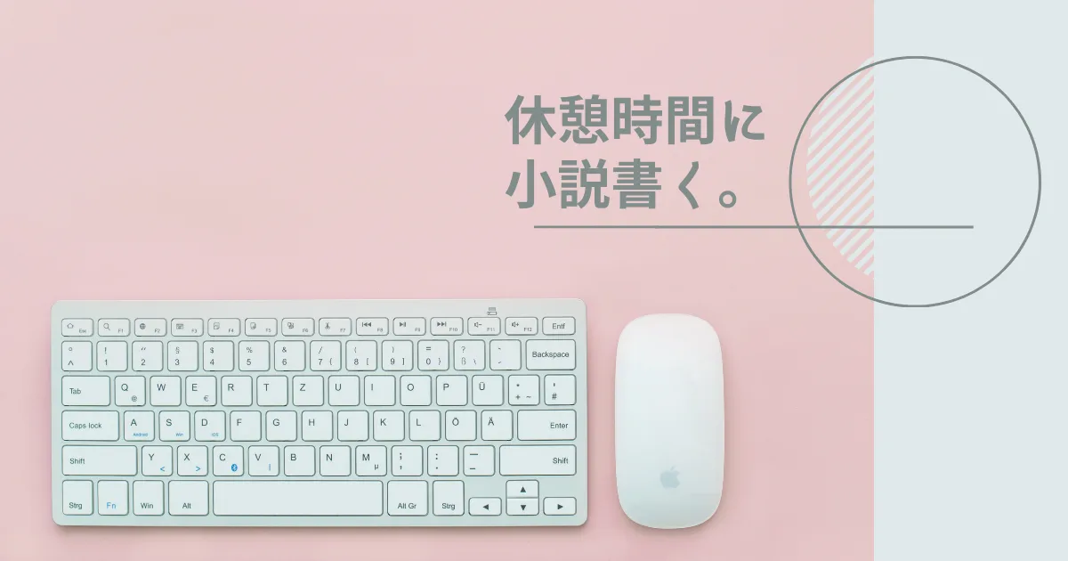 仕事の休憩時間に小説執筆しようと思った。