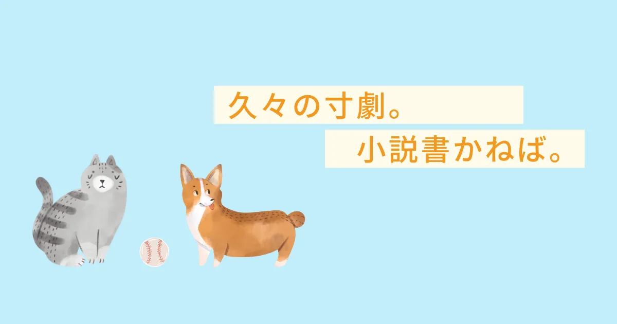 久々の寸劇。小説早く書かないといけないよね。