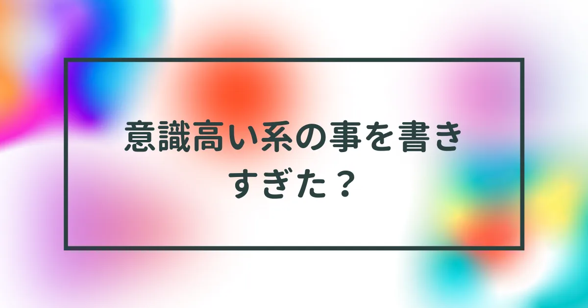 最近、ブログで意識高い系な事を書きすぎてる。