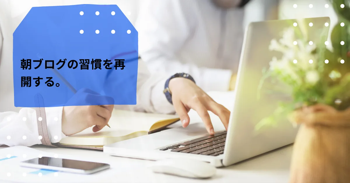 朝ブログの習慣を再開させる。
