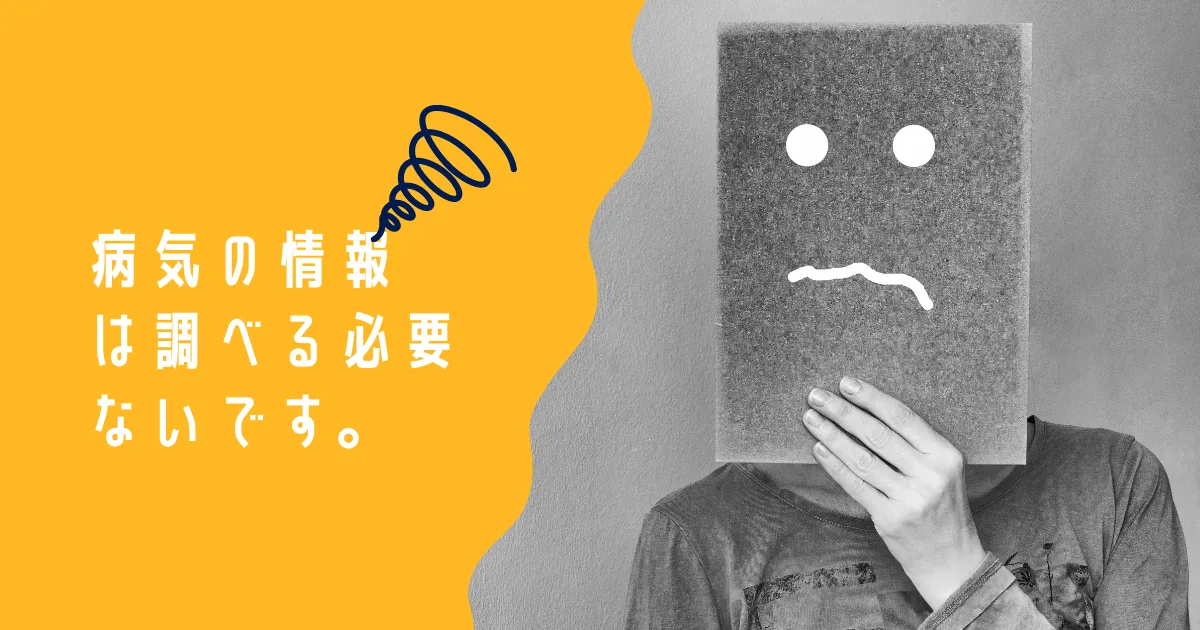 病気の情報ばっか調べるのはやめたほうが良いです。