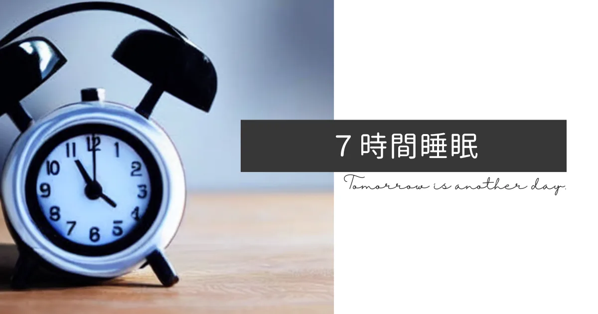 ７時間睡眠を心がけて生活のパフォーマンスを高めたい。
